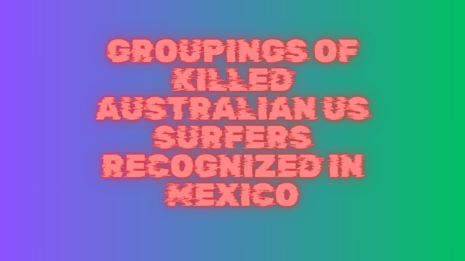 Groupings of Killed Australian US Surfers Recognized in Mexico