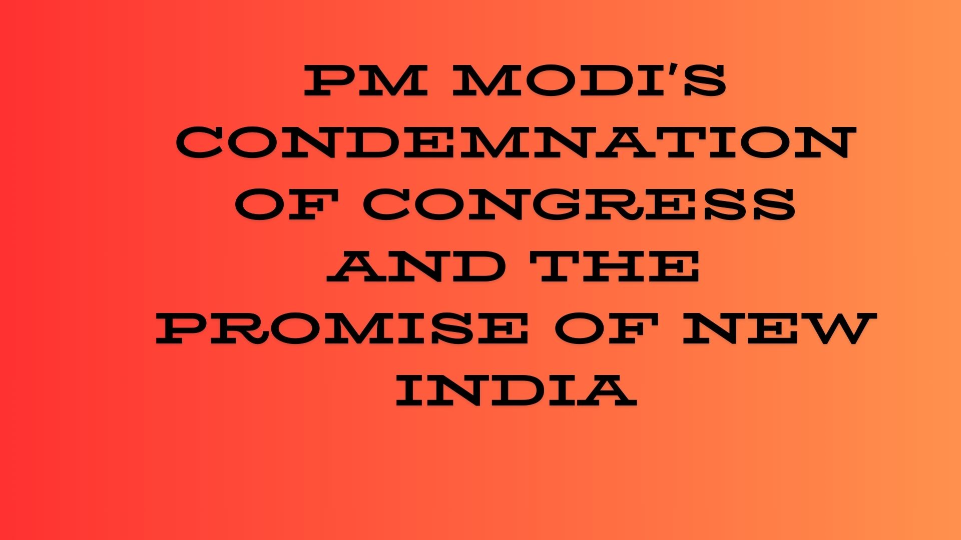 PM Modi’s Condemnation of Congress and the Promise of New India