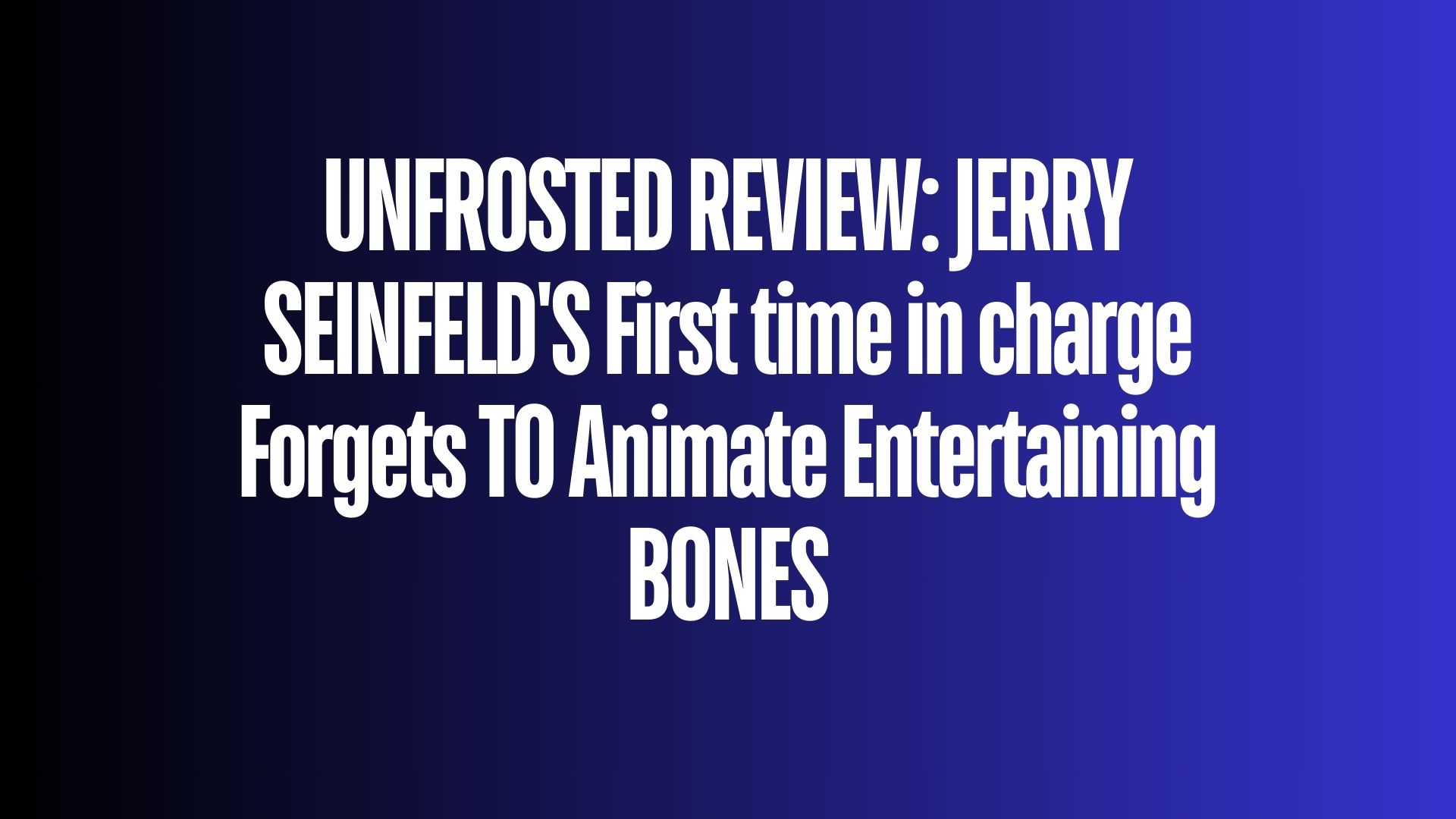 UNFROSTED REVIEW JERRY SEINFELD’S First time in charge Forgets TO Animate Entertaining BONES